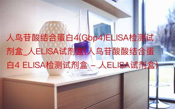 人鸟苷酸结合蛋白4(Gbp4)ELISA检测试剂盒_人ELISA试剂盒(人鸟苷酸酸结合蛋白4 ELISA检测试剂盒 - 人ELISA试剂盒)